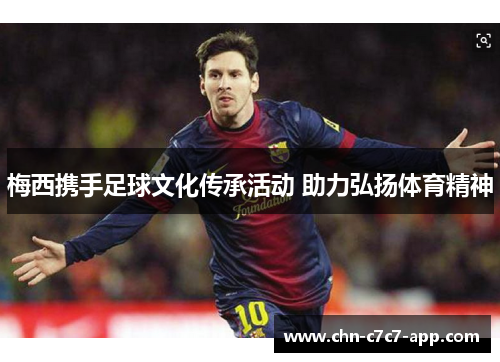 梅西携手足球文化传承活动 助力弘扬体育精神