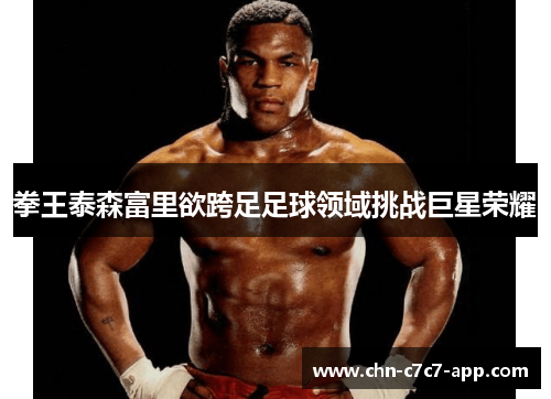 拳王泰森富里欲跨足足球领域挑战巨星荣耀