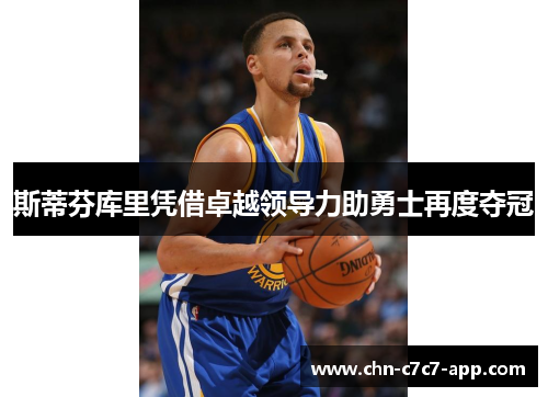 斯蒂芬库里凭借卓越领导力助勇士再度夺冠 斯蒂芬库里凭借卓越领导力助勇士再度夺冠
