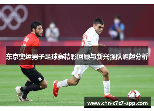 东京奥运男子足球赛精彩回顾与新兴强队崛起分析 东京奥运男子足球赛精彩回顾与新兴强队崛起分析