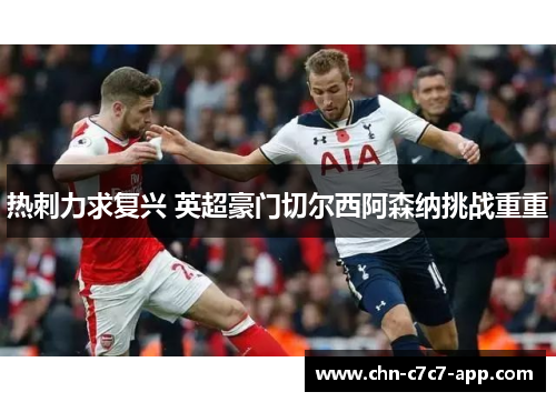 热刺力求复兴 英超豪门切尔西阿森纳挑战重重 热刺力求复兴 英超豪门切尔西阿森纳挑战重重