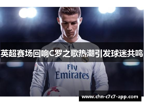 英超赛场回响C罗之歌热潮引发球迷共鸣