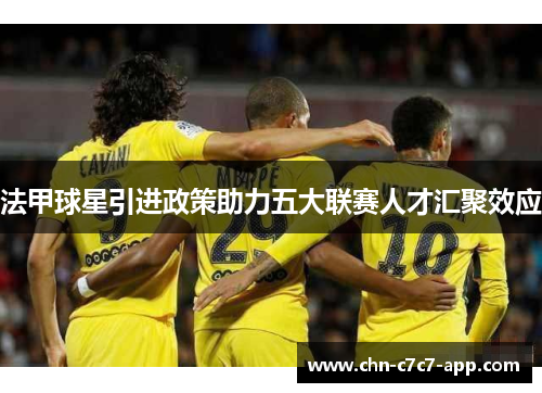 法甲球星引进政策助力五大联赛人才汇聚效应 法甲球星引进政策助力五大联赛人才汇聚效应