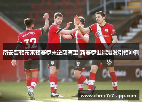 南安普顿布莱顿赛季末逆袭有望 新赛季谁能爆发引领冲刺