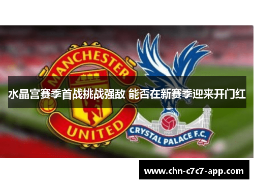 水晶宫赛季首战挑战强敌 能否在新赛季迎来开门红